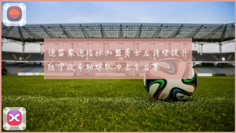 德雷蒙德格林加盟勇士后持续提升防守效率助球队冲击季后赛