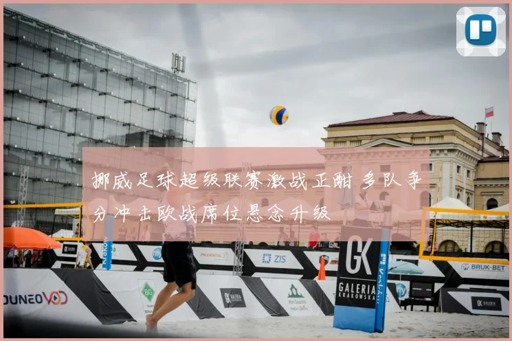 挪威足球超级联赛激战正酣 多队争分冲击欧战席位悬念升级