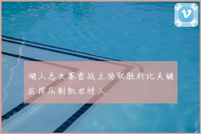 湖人总决赛首战主场取胜科比关键发挥压制凯尔特人