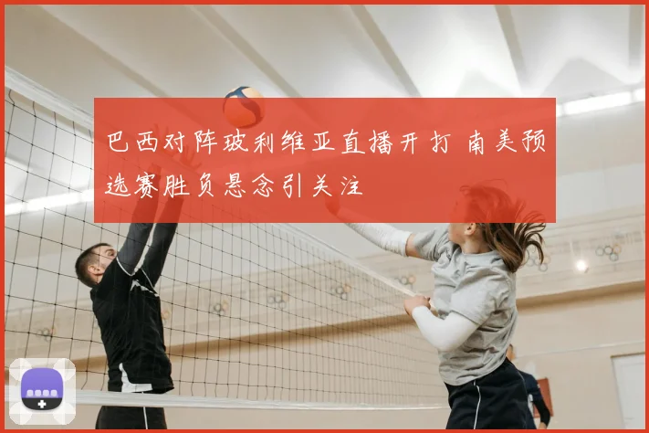 巴西对阵玻利维亚直播开打 南美预选赛胜负悬念引关注