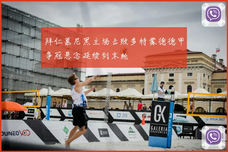 拜仁慕尼黑主场击败多特蒙德德甲争冠悬念延续到末轮