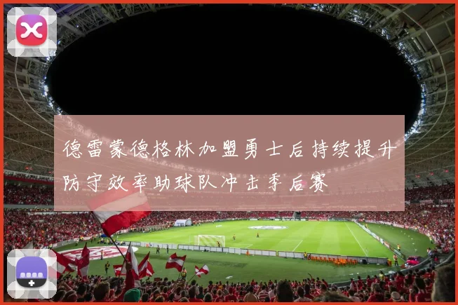 德雷蒙德格林加盟勇士后持续提升防守效率助球队冲击季后赛