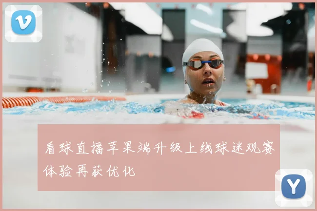 看球直播苹果端升级上线球迷观赛体验再获优化