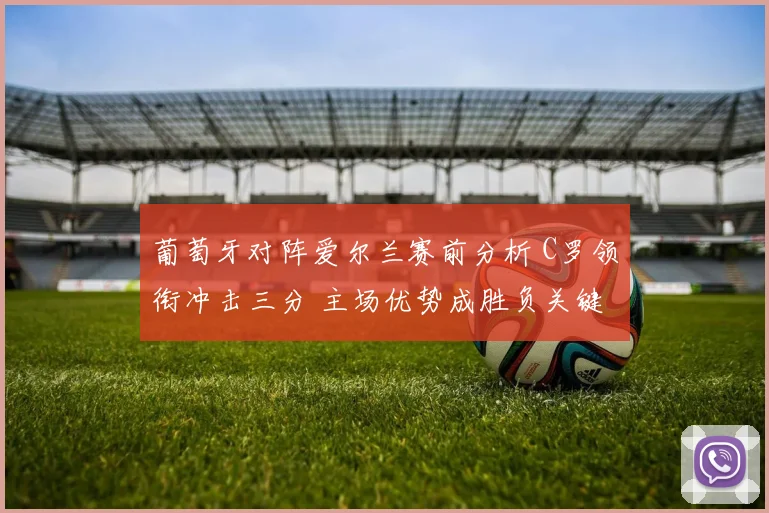 葡萄牙对阵爱尔兰赛前分析 C罗领衔冲击三分 主场优势成胜负关键