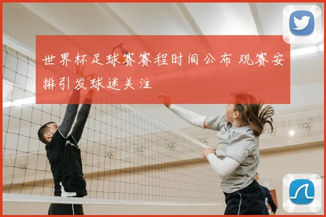世界杯足球赛赛程时间公布 观赛安排引发球迷关注