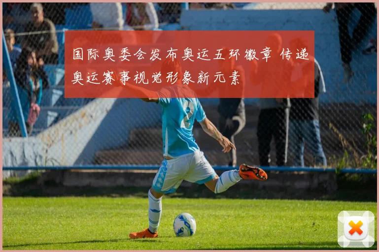 国际奥委会发布奥运五环徽章 传递奥运赛事视觉形象新元素