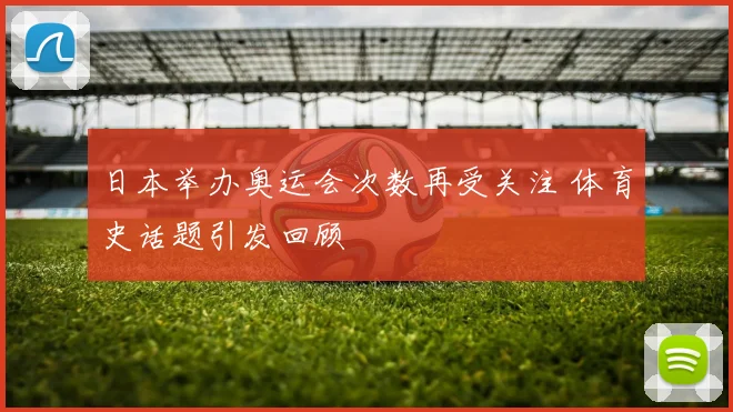 日本举办奥运会次数再受关注 体育史话题引发回顾
